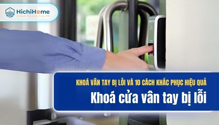 10 lỗi khóa vân tay thường gặp và cách xử lý chi tiết