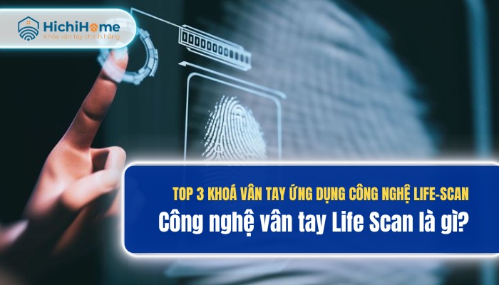 Top 3 khoá vân tay ứng dụng công nghệ Life–Scan​ ưu việt nhất