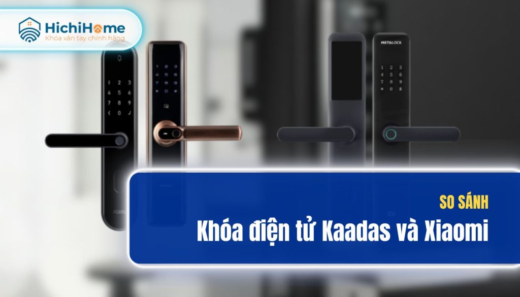 Khoá cửa vân tay Xiaomi và Kaadas nên mua loại nào tốt?